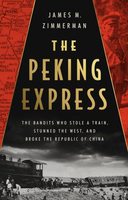 The Peking Express : The Bandits Who Stole a Train, Stunned the West, and Broke the Republic of China, Hardback Book