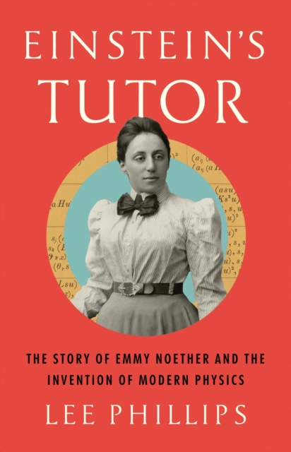 Einstein’s Tutor : The Story of Emmy Noether and the Invention of Modern Physics, Hardback Book