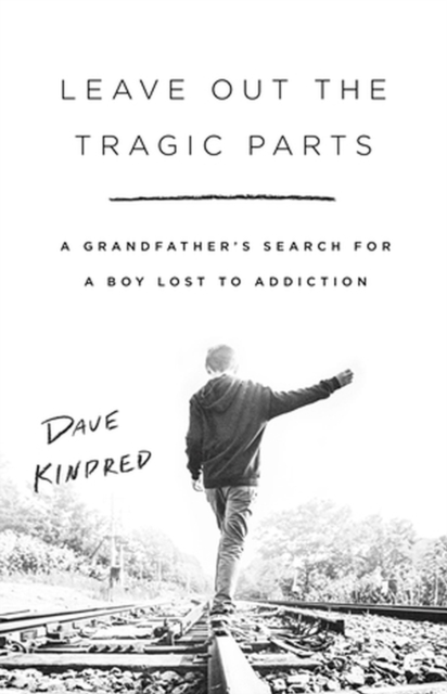 Leave Out the Tragic Parts : A Grandfather's Search for a Boy Lost to Addiction, Paperback / softback Book
