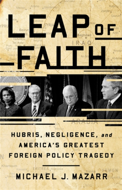 Leap of Faith : Hubris, Negligence, and America's Greatest Foreign Policy Tragedy, Hardback Book