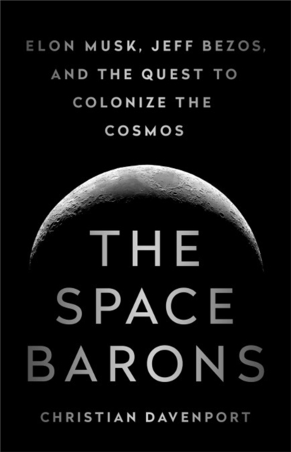 The Space Barons : Elon Musk, Jeff Bezos, and the Quest to Colonize the Cosmos, Paperback / softback Book