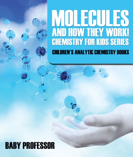 Molecules and How They Work! Chemistry for Kids Series - Children's Analytic Chemistry Books, EPUB eBook