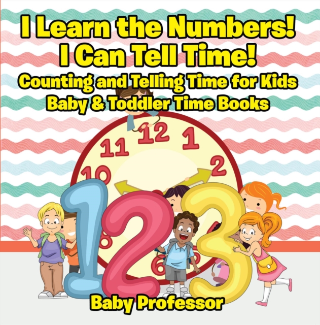 I Learn the Numbers! I Can Tell Time! Counting and Telling Time for Kids - Baby & Toddler Time Books, EPUB eBook