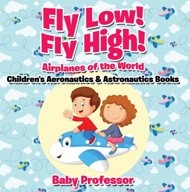Fly Low! Fly High Airplanes of the World - Children's Aeronautics & Astronautics Books, EPUB eBook
