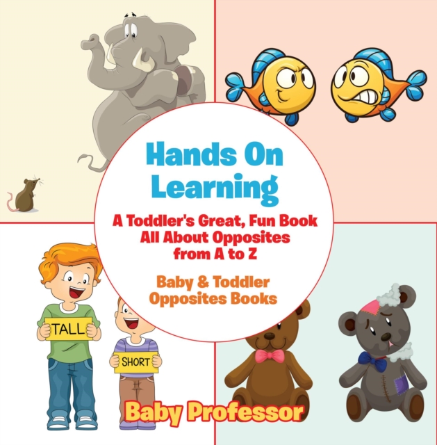 Hands On Learning: A Toddler's Great, Fun Book All About Opposites from A to Z - Baby & Toddler Opposites Books, EPUB eBook