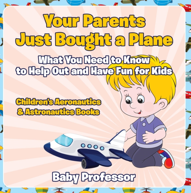 Your Parents Just Bought a Plane - What You Need to Know to Help Out and Have Fun for Kids - Children's Aeronautics & Astronautics Books, EPUB eBook