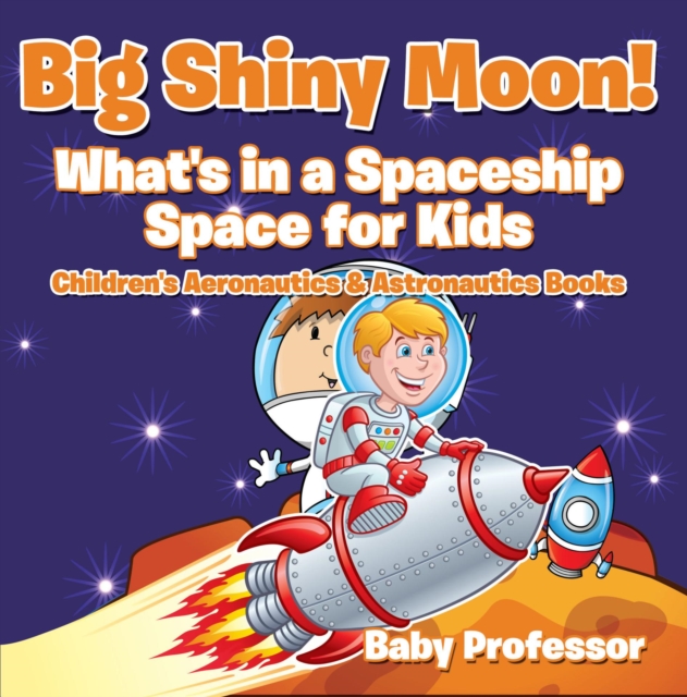 Big Shiny Moon! What's in a Spaceship - Space for Kids - Children's Aeronautics & Astronautics Books, EPUB eBook