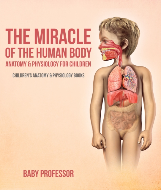 The Miracle of the Human Body: Anatomy & Physiology for Children - Children's Anatomy & Physiology Books, EPUB eBook