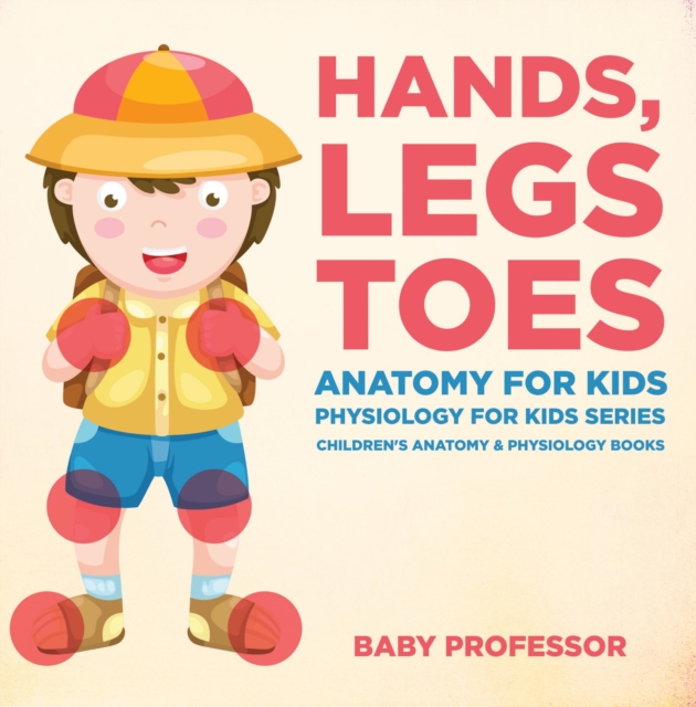Hands, Legs and Toes Anatomy for Kids: Physiology for Kids Series - Children's Anatomy & Physiology Books, EPUB eBook