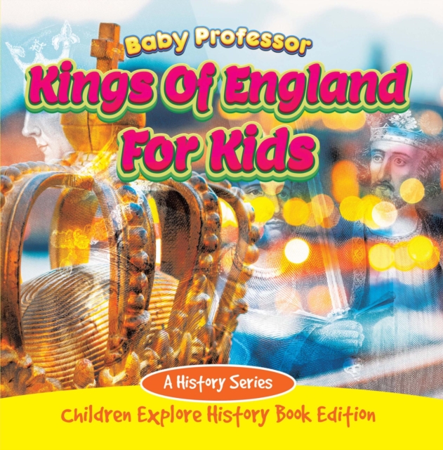 Kings Of England For Kids: A History Series - Children Explore History Book Edition, EPUB eBook