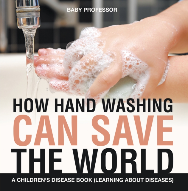 How Hand Washing Can Save the World | A Children's Disease Book (Learning About Diseases), EPUB eBook