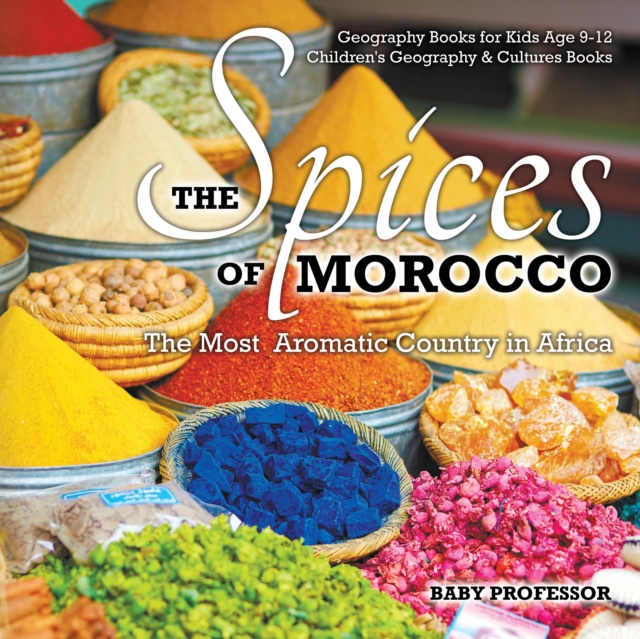The Spices of Morocco : The Most Aromatic Country in Africa - Geography Books for Kids Age 9-12 | Children's Geography & Cultures Books, PDF eBook