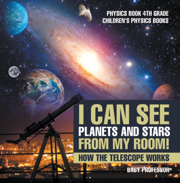 I Can See Planets and Stars from My Room! How The Telescope Works - Physics Book 4th Grade | Children's Physics Books, PDF eBook