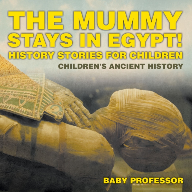 The Mummy Stays in Egypt! History Stories for Children | Children's Ancient History, PDF eBook