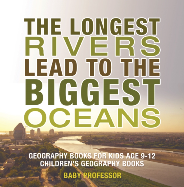The Longest Rivers Lead to the Biggest Oceans - Geography Books for Kids Age 9-12 | Children's Geography Books, EPUB eBook