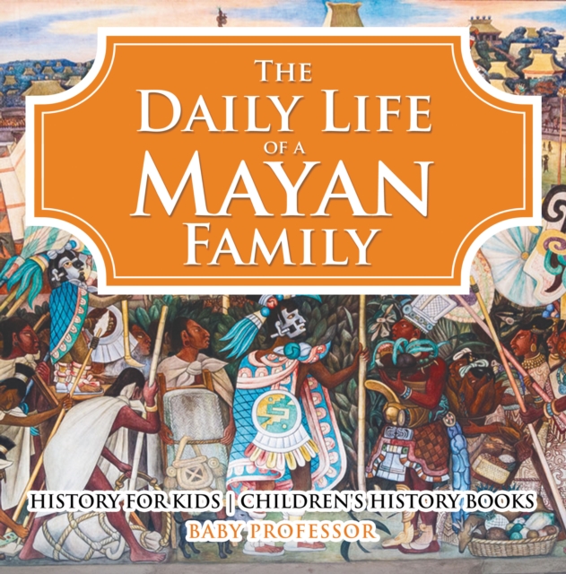 The Daily Life of a Mayan Family - History for Kids | Children's History Books, EPUB eBook