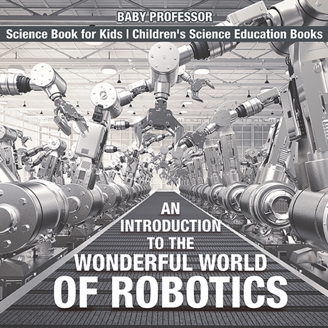 An Introduction to the Wonderful World of Robotics - Science Book for Kids | Children's Science Education Books, PDF eBook