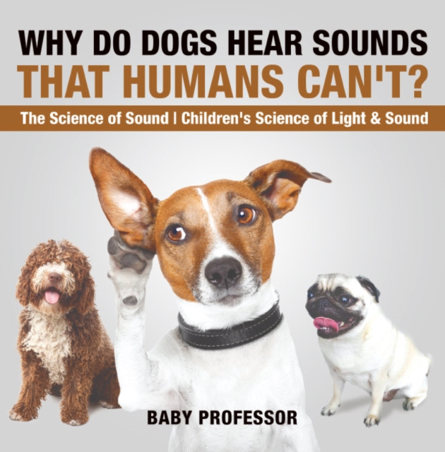 Why Do Dogs Hear Sounds That Humans Can't? - The Science of Sound | Children's Science of Light & Sound, EPUB eBook