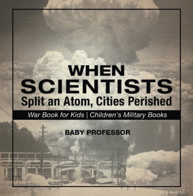 When Scientists Split an Atom, Cities Perished - War Book for Kids | Children's Military Books, PDF eBook