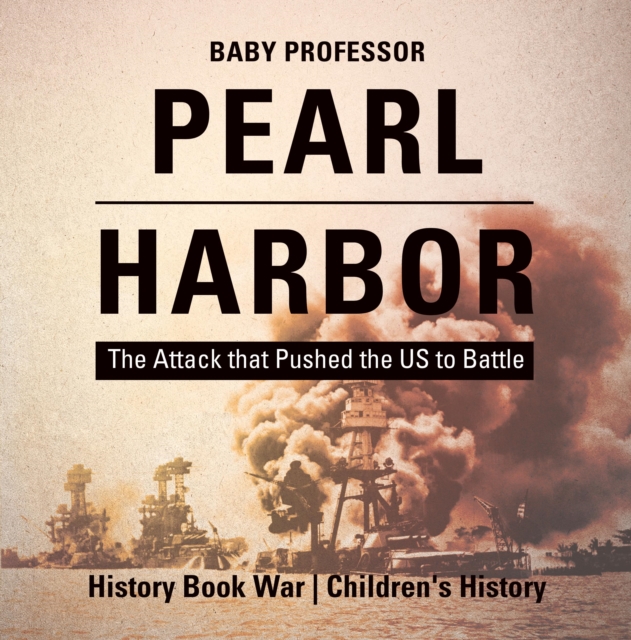 Pearl Harbor : The Attack that Pushed the US to Battle - History Book War | Children's History, PDF eBook