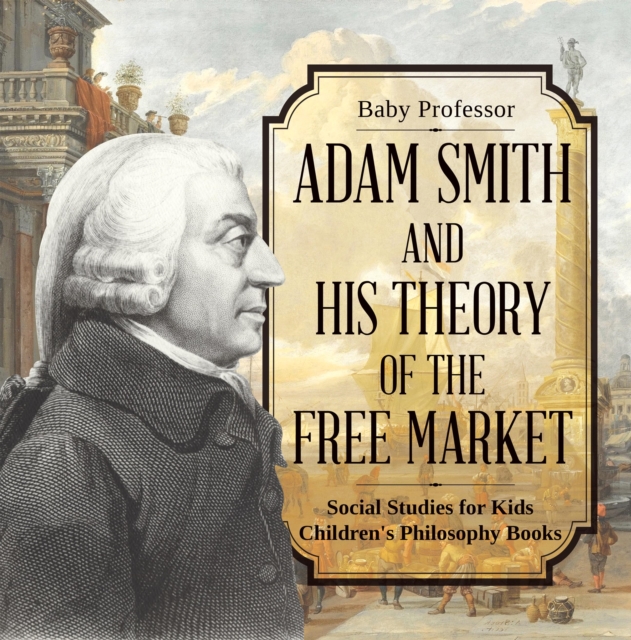 Adam Smith and His Theory of the Free Market - Social Studies for Kids | Children's Philosophy Books, PDF eBook