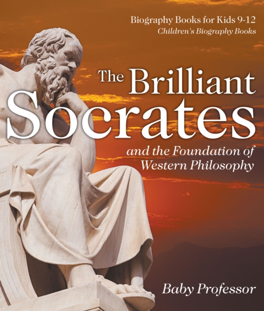 The Brilliant Socrates and the Foundation of Western Philosophy - Biography Books for Kids 9-12 | Children's Biography Books, PDF eBook