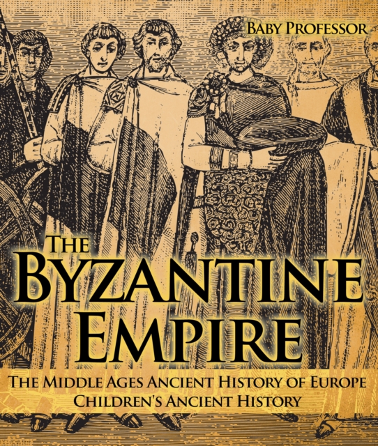 The Byzantine Empire - The Middle Ages Ancient History of Europe | Children's Ancient History, PDF eBook
