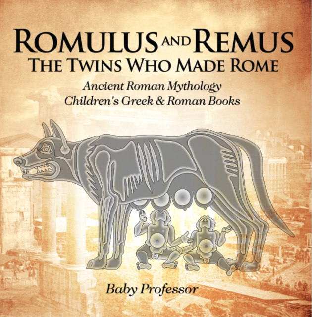 Romulus and Remus: The Twins Who Made Rome - Ancient Roman Mythology | Children's Greek & Roman Books, PDF eBook