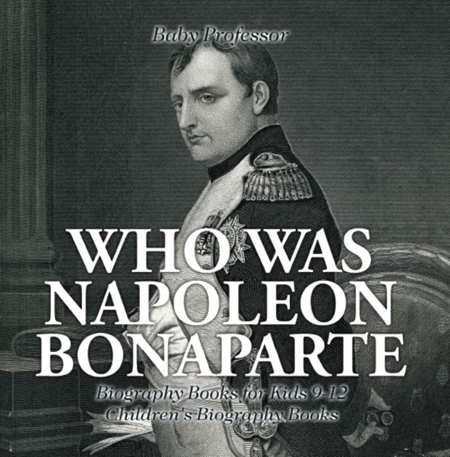 Who Was Napoleon Bonaparte - Biography Books for Kids 9-12 | Children's Biography Books, PDF eBook