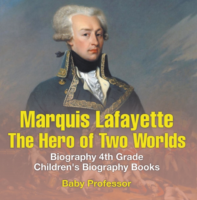 Marquis de Lafayette: The Hero of Two Worlds - Biography 4th Grade | Children's Biography Books, PDF eBook