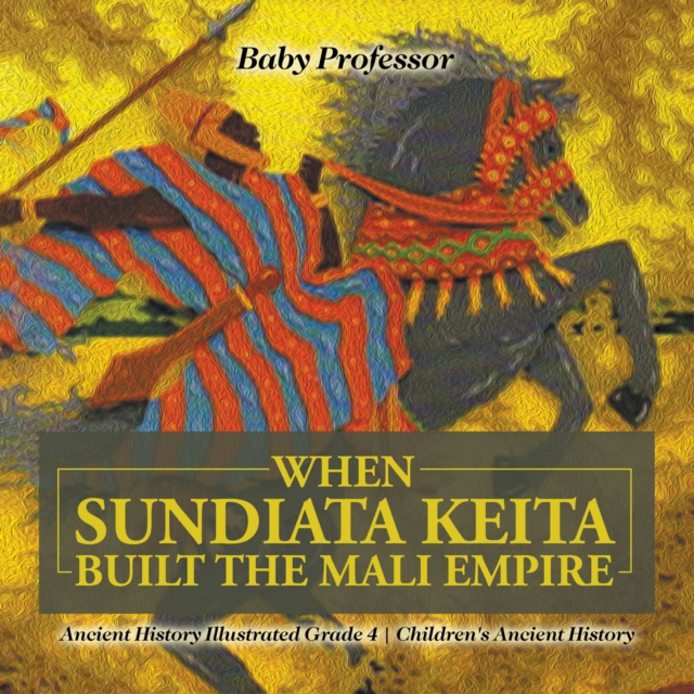 When Sundiata Keita Built the Mali Empire - Ancient History Illustrated Grade 4 | Children's Ancient History, PDF eBook