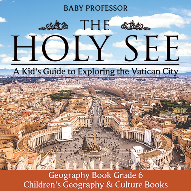 The Holy See: A Kid's Guide to Exploring the Vatican City - Geography Book Grade 6 | Children's Geography & Culture Books, PDF eBook
