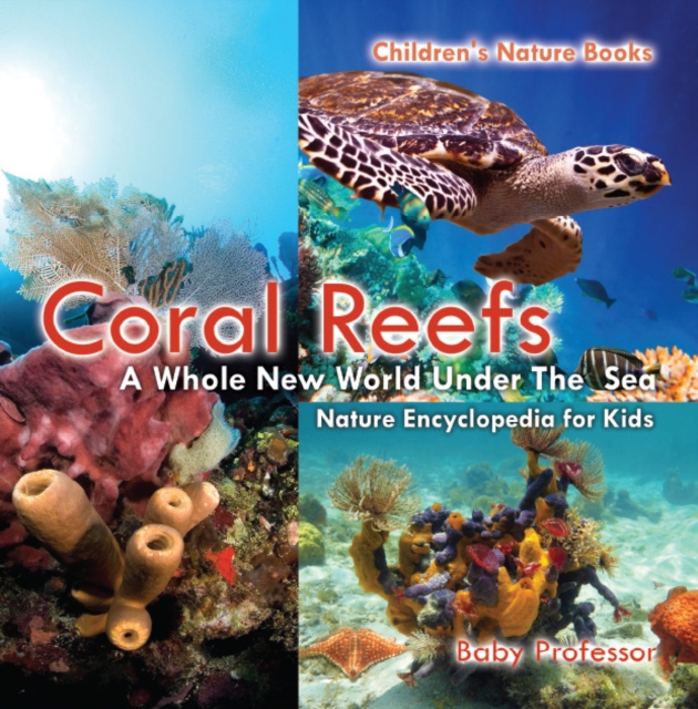 Coral Reefs : A Whole New World Under The Sea - Nature Encyclopedia for Kids | Children's Nature Books, PDF eBook