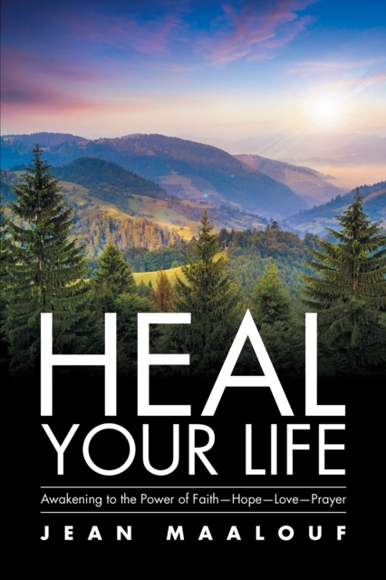 Heal Your Life : Awakening to the Power of Faith-Hope-Love-Prayer, EPUB eBook