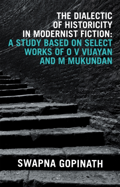 The Dialectic of Historicity in Modernist Fiction: a Study Based on Select Works of O V Vijayan and M Mukundan, EPUB eBook