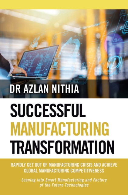 SUCCESSFUL MANUFACTURING TRANSFORMATION : RAPIDLY GET OUT OF MANUFACTURING CRISIS AND ACHIEVE GLOBAL MANUFACTURING COMPETITIVENESS, EPUB eBook