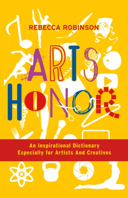 Arts Honor : An Inspirational Dictionary Especially for Artists  And Creatives, EPUB eBook