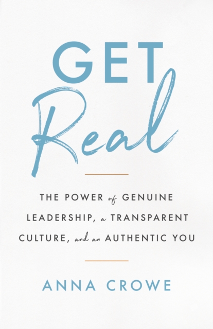 Get Real : The Power of Genuine Leadership, A Transparent Culture, And an Authentic You, EPUB eBook