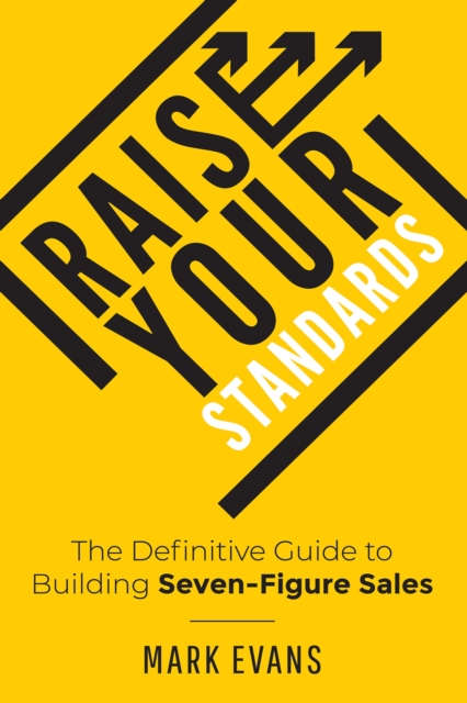 Raise Your Standards : The Definitive Guide to Building Seven-Figure Sales, EPUB eBook