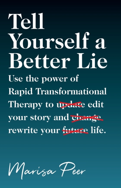 Tell Yourself a Better Lie : Use the power of Rapid Transformational Therapy to edit your story and rewrite your life., Paperback / softback Book