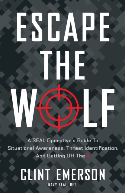 Escape the Wolf : A SEAL Operative's Guide to Situational Awareness, Threat Identification, a, EPUB eBook