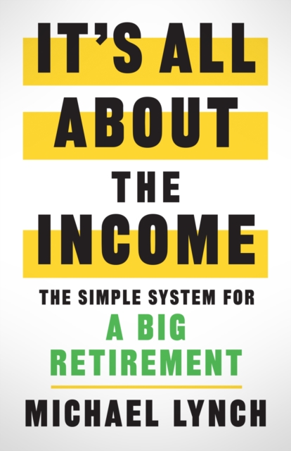 It's All About The Income : The Simple System for a Big Retirement, EPUB eBook