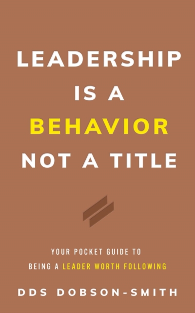 Leadership Is a Behavior Not a Title : Your Pocket Guide to Being a Leader Worth Following, EPUB eBook