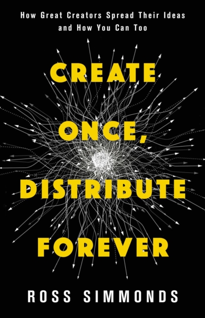 Create Once, Distribute Forever : How Great Creators Spread Their Ideas and How You Can Too, EPUB eBook
