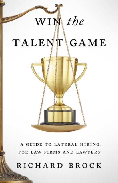 Win the Talent Game : A Guide to Lateral Hiring for Law Firms and Lawyers, EPUB eBook