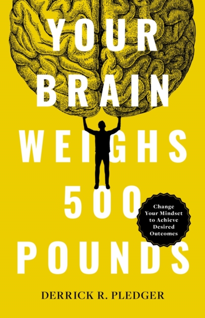 Your Brain Weighs 500 Pounds : Change Your Mindset to Achieve Desired Outcomes, EPUB eBook