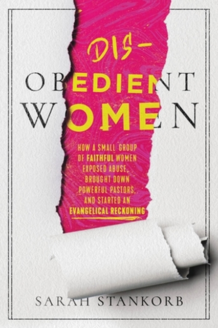 Disobedient Women : How a Small Group of Faithful Women Exposed Abuse, Brought Down Powerful Pastors, and Ignited an Evangelical Reckoning, Hardback Book