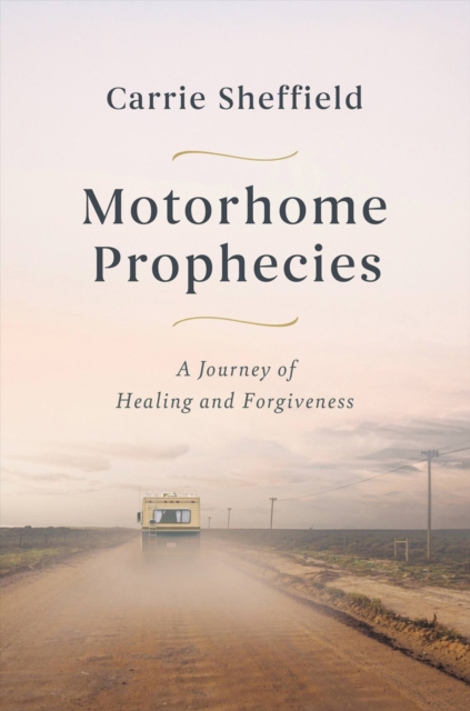 Motorhome Prophecies : A Journey of Healing and Forgiveness, Hardback Book