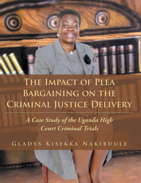 The Impact of Plea Bargaining on the Criminal Justice Delivery : A Case Study of the Uganda High Court Criminal Trials, EPUB eBook