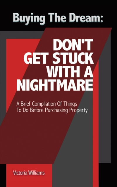 Buying the Dream: Don'T Get Stuck with a Nightmare : A Brief Compilation of Things to Do Before Purchasing Property, EPUB eBook